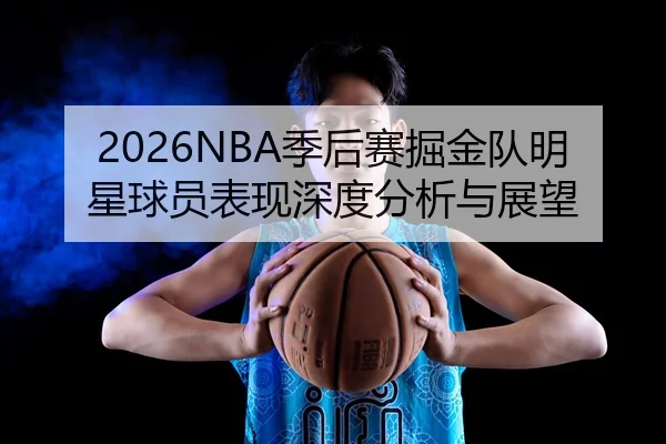2026NBA季后赛掘金队明星球员表现深度分析与展望