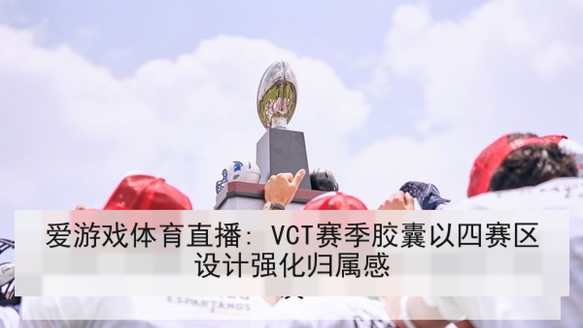 爱游戏体育直播: VCT赛季胶囊以四赛区设计强化归属感