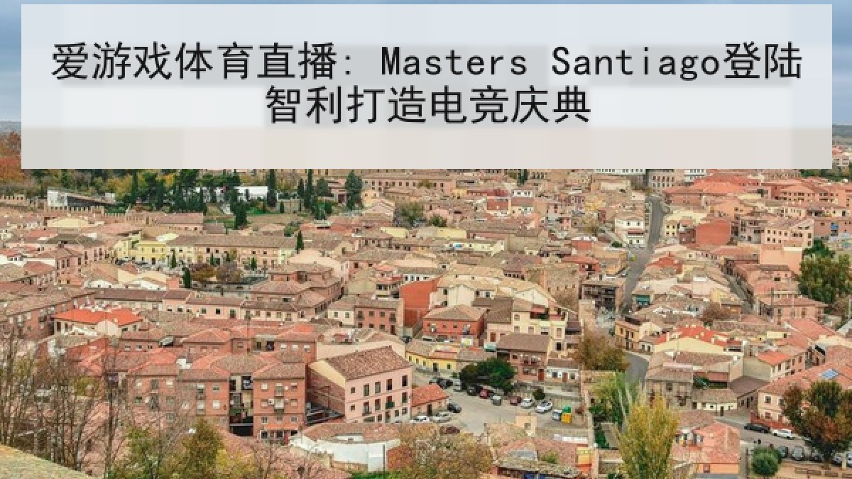 爱游戏体育直播: Masters Santiago登陆智利打造电竞庆典