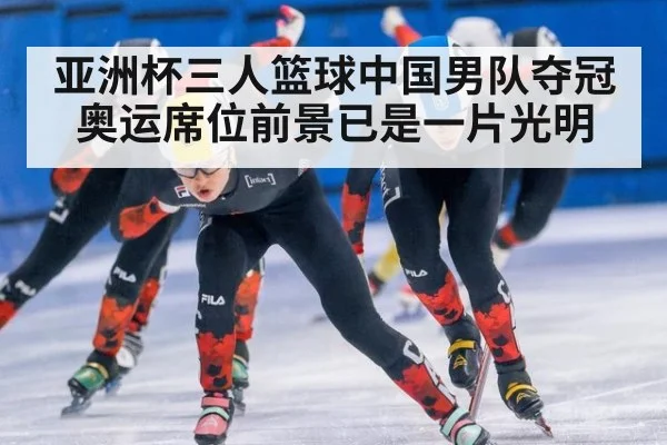 亚洲杯三人篮球中国男队夺冠奥运席位前景已是一片光明