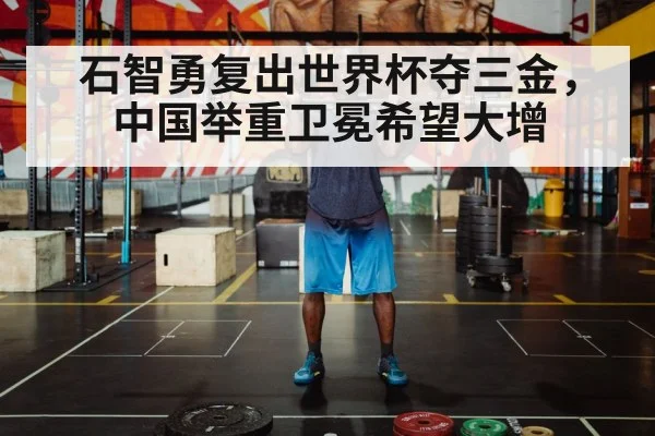 石智勇复出世界杯夺三金，中国举重卫冕希望大增