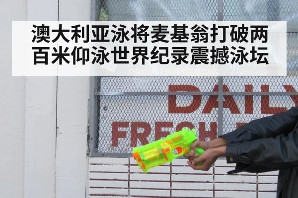 澳大利亚泳将麦基翁打破两百米仰泳世界纪录震撼泳坛